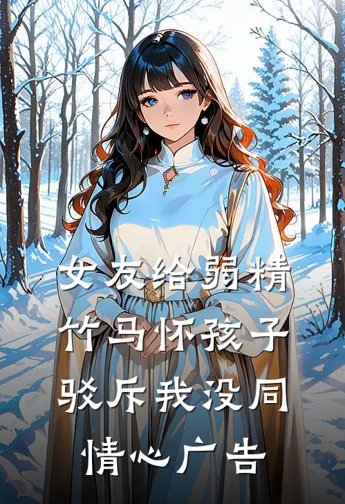 女友给弱精竹马怀孩子，驳斥我没同情心广告