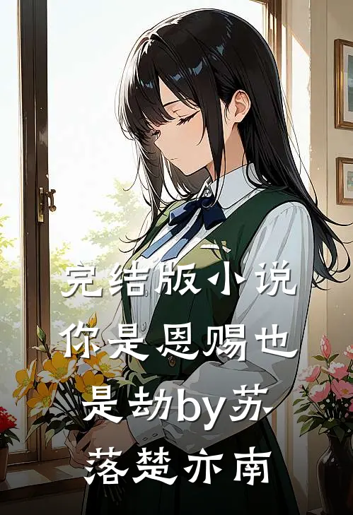 完结版小说你是恩赐也是劫by苏落楚亦南