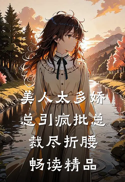美人太多娇,总引疯批总裁尽折腰畅读精品