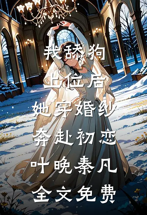 我舔狗上位后，她穿婚纱奔赴初恋叶晚秦凡全文免费