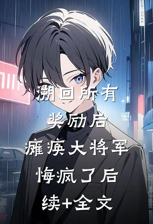 溯回所有奖励后，瘫痪大将军悔疯了后续+全文