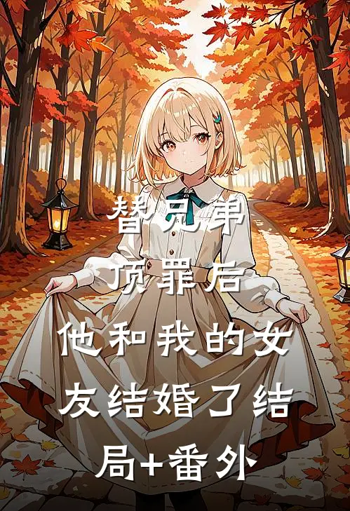 替兄弟顶罪后，他和我的女友结婚了结局+番外
