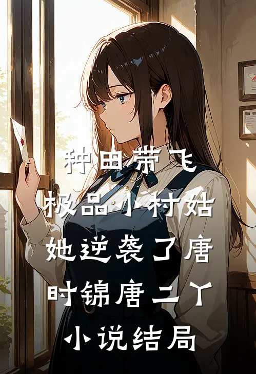 种田带飞：极品小村姑她逆袭了唐时锦唐二丫小说结局