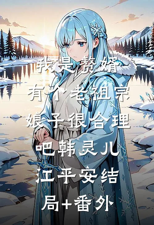 我是赘婿，有个老祖宗娘子很合理吧韩灵儿江平安结局+番外