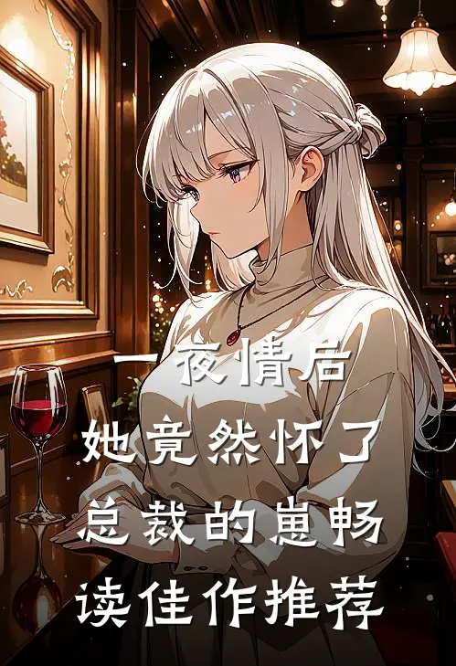 一夜情后，她竟然怀了总裁的崽畅读佳作推荐