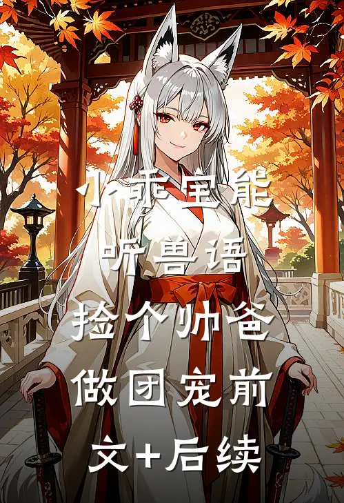小乖宝能听兽语，捡个帅爸做团宠前文+后续