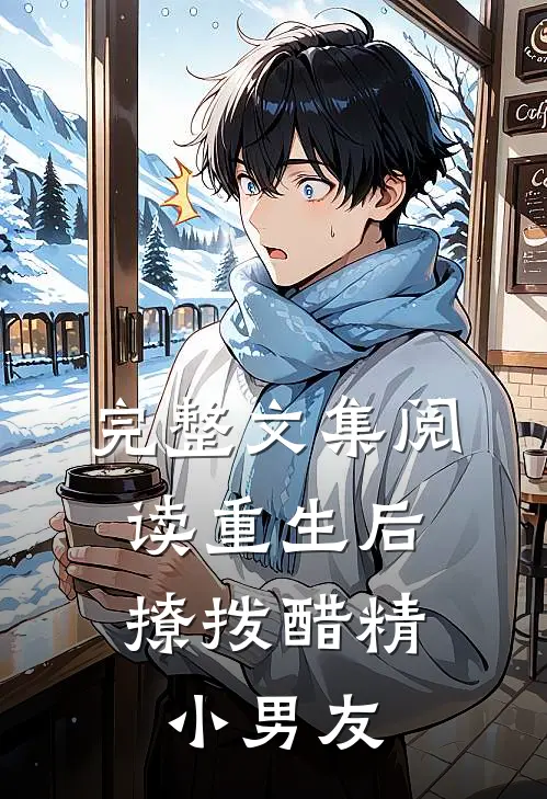 完整文集阅读重生后，撩拨醋精小男友