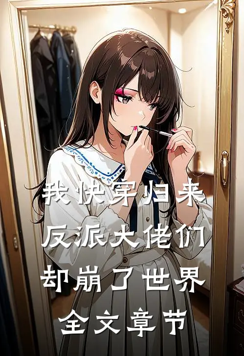 我快穿归来,反派大佬们却崩了世界全文章节免费阅读