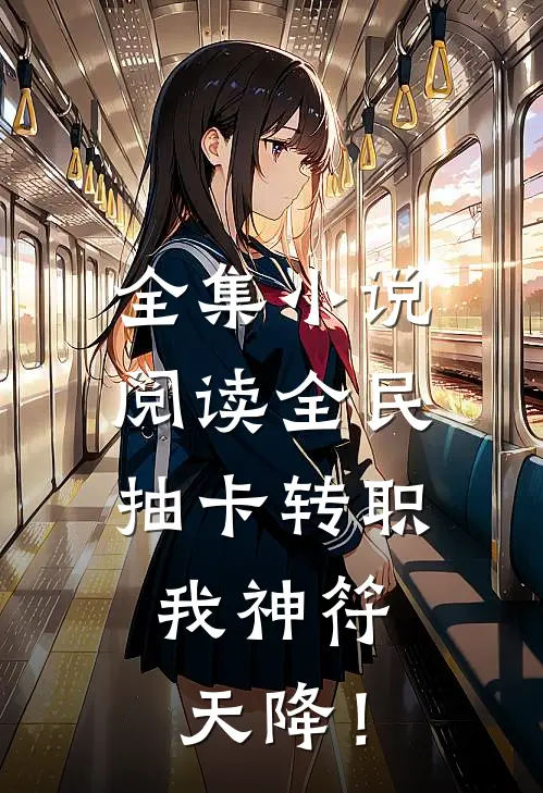 全集小说阅读全民抽卡转职，我神符天降！