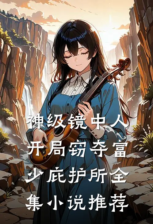 神级镜中人，开局窃夺富少庇护所全集小说推荐