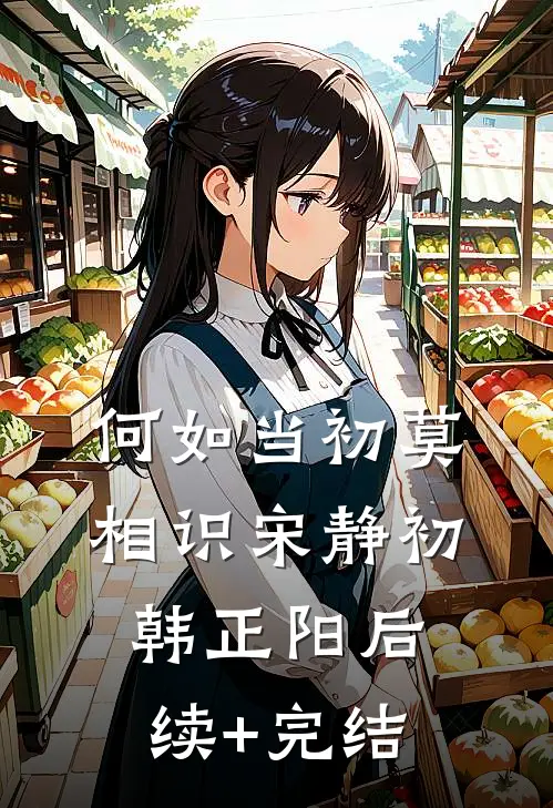 何如当初莫相识宋静初韩正阳后续+完结