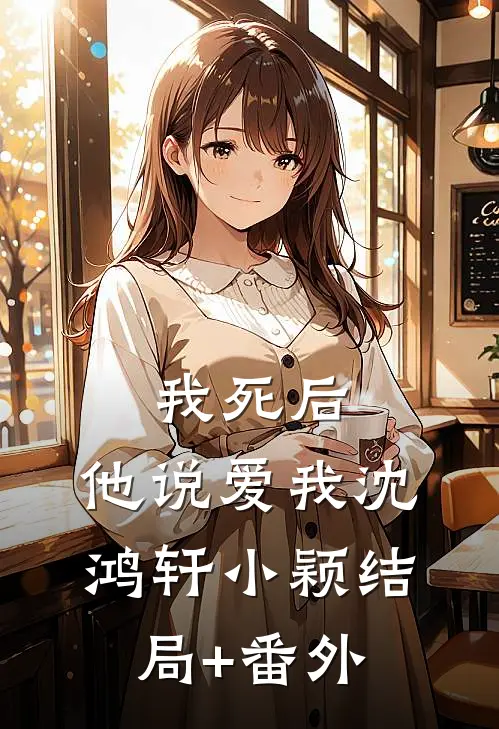 我死后,他说爱我沈鸿轩小颖结局+番外