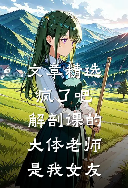 文章精选疯了吧，解剖课的大体老师是我女友