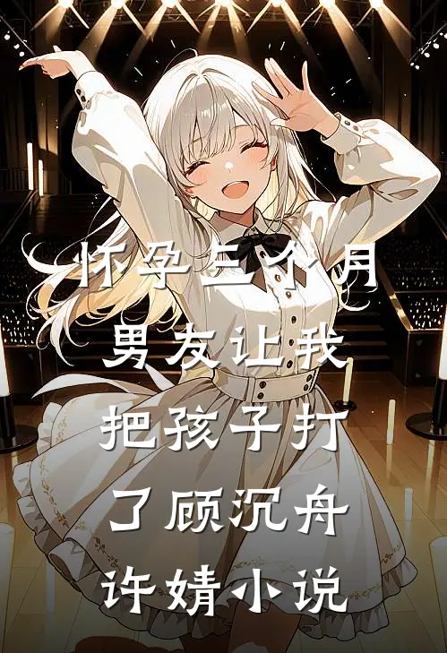 怀孕三个月，男友让我把孩子打了顾沉舟许婧小说