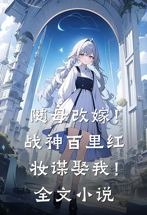 随母改嫁！战神百里红妆谋娶我！全文小说