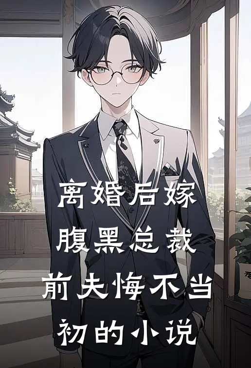 离婚后嫁腹黑总裁,前夫悔不当初的
