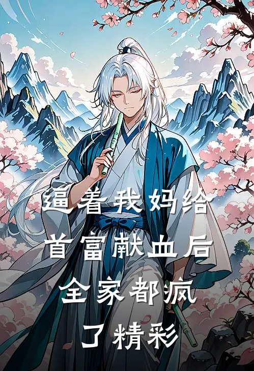 逼着我妈给首富献血后，全家都疯了精彩