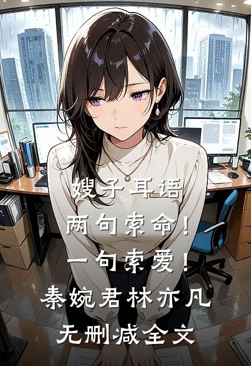 嫂子耳语:两句索命！一句索爱！秦婉君林亦凡无删减全文