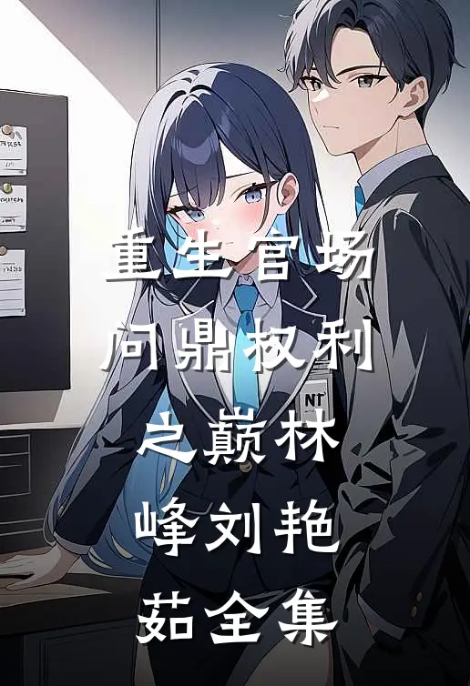 重生官场：问鼎权利之巅林峰刘艳茹全集
