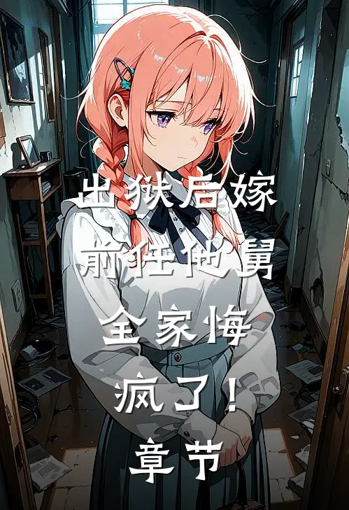出狱后嫁前任他舅，全家悔疯了！章节
