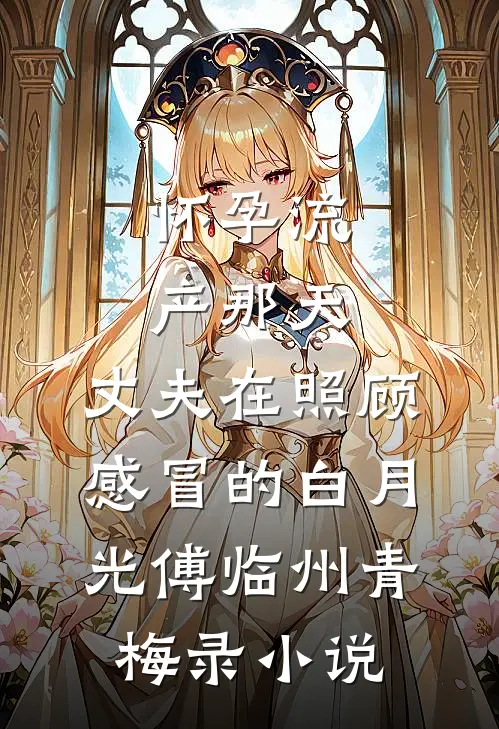 怀孕流产那天，丈夫在照顾感冒的白月光傅临州青梅录小说