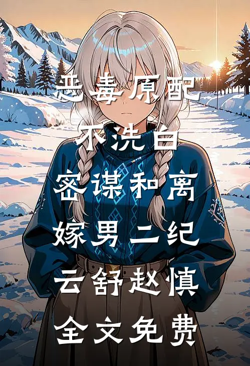恶毒原配不洗白，密谋和离嫁男二纪云舒赵慎全文免费