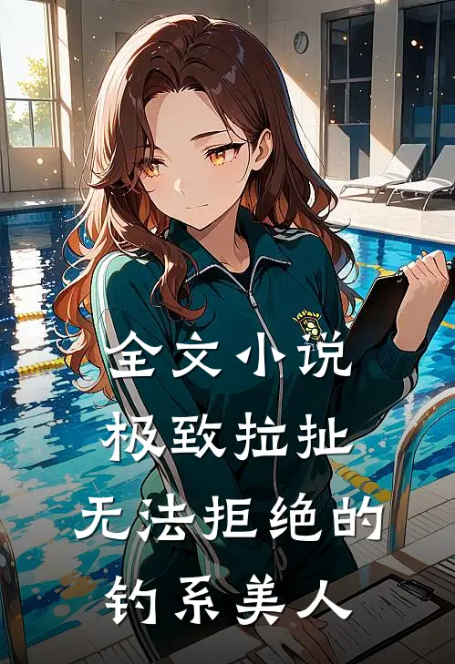 全文小说极致拉扯：无法拒绝的钓系美人