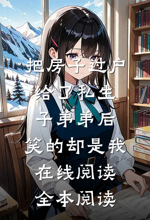 把房子过户给了私生子弟弟后，笑的却是我在线阅读全本阅读