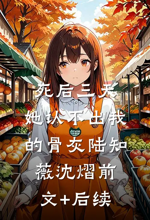 死后三天，她认不出我的骨灰陆知薇沈熠前文+后续