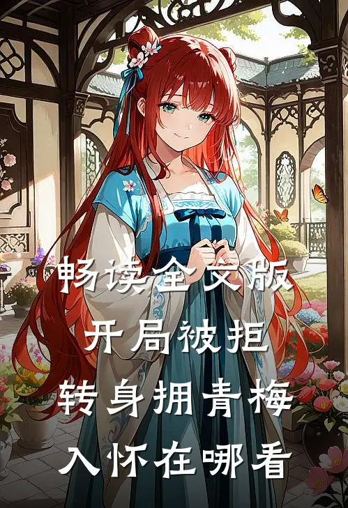 畅读全文版开局被拒,转身拥青梅入怀在哪看