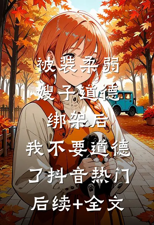 被装柔弱嫂子道德绑架后，我不要道德了抖音热门后续+全文