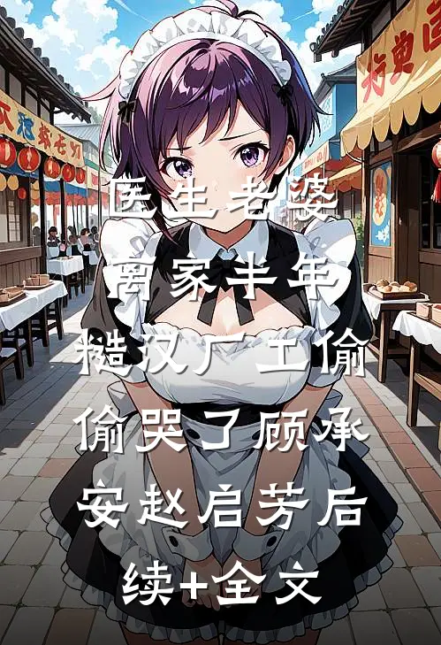 医生老婆离家半年，糙汉厂工偷偷哭了顾承安赵启芳后续+全文