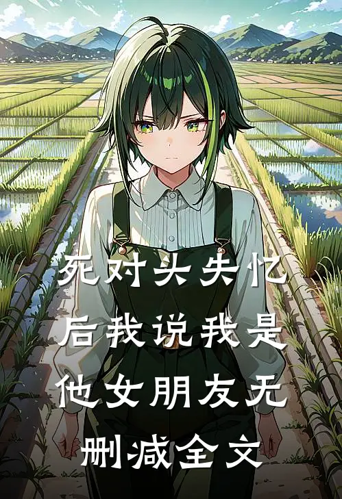 死对头失忆后我说我是他女朋友无删减全文