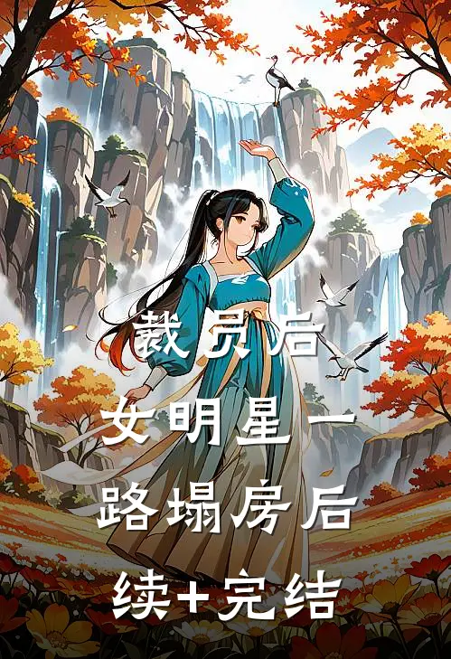 裁员后，女明星一路塌房后续+完结