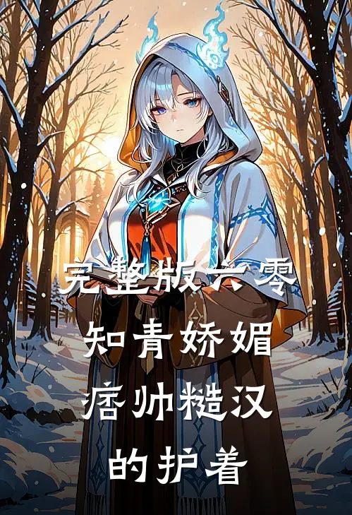完整版六零：知青娇媚，痞帅糙汉的护着