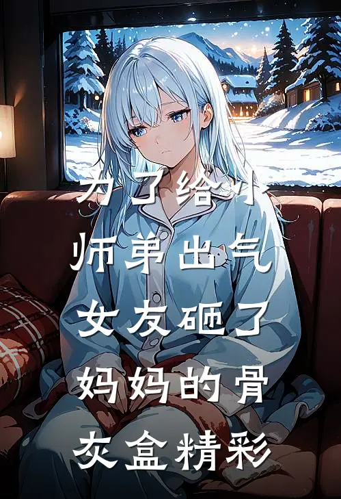 为了给小师弟出气，女友砸了妈妈的骨灰盒精彩