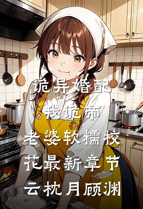 诡异婚配：我诡帝，老婆软糯校花最新章节云枕月顾渊