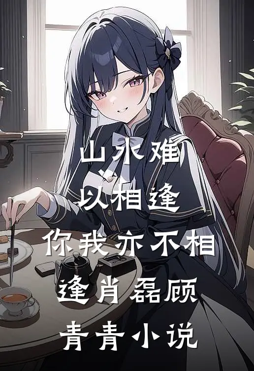 山水难以相逢，你我亦不相逢肖磊顾青青小说