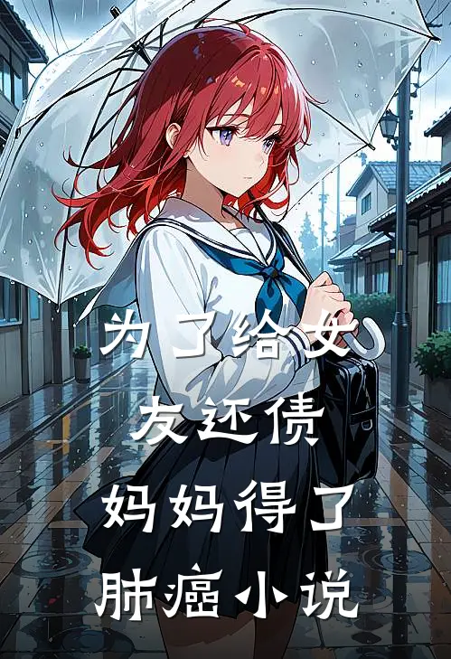 为了给女友还债,妈妈得了肺癌在线阅读