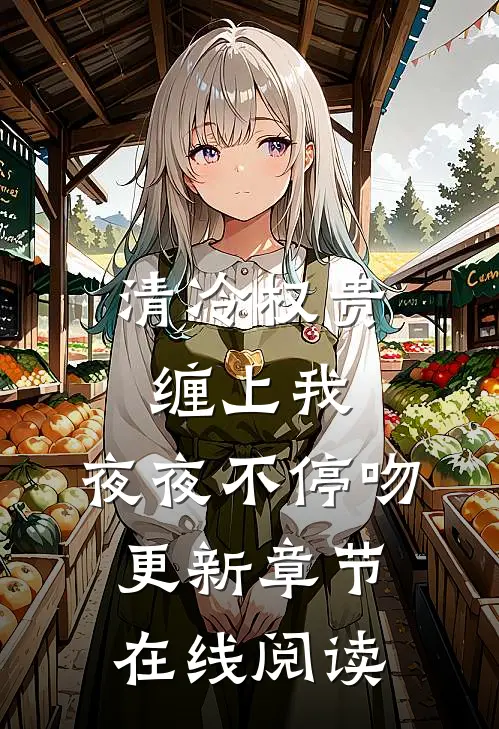 清冷权贵缠上我，夜夜不停吻更新章节在线阅读