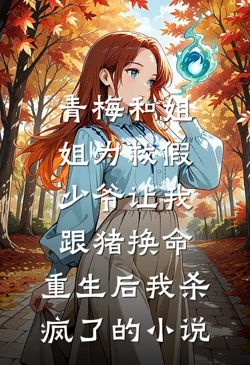 青梅和姐姐为救假少爷让我跟猪换命，重生后我杀疯了的小说