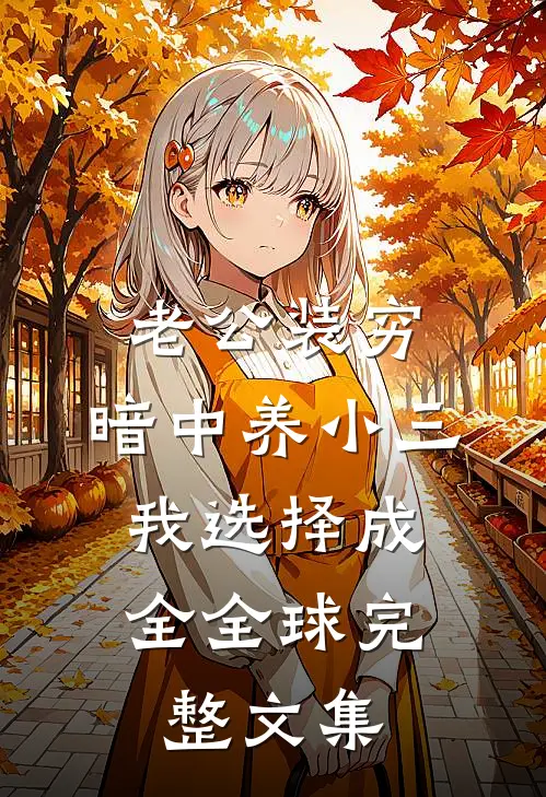 老公装穷，暗中养小三，我选择成全全球完整文集
