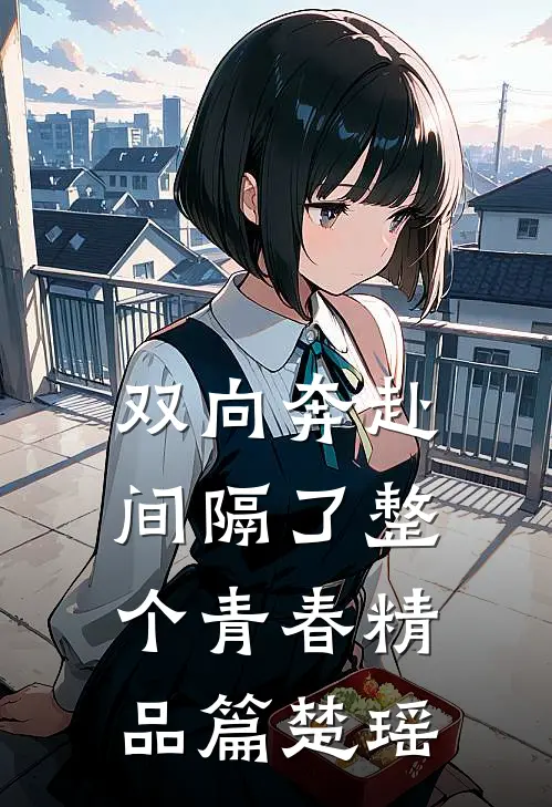 双向奔赴，间隔了整个青春精品篇楚瑶