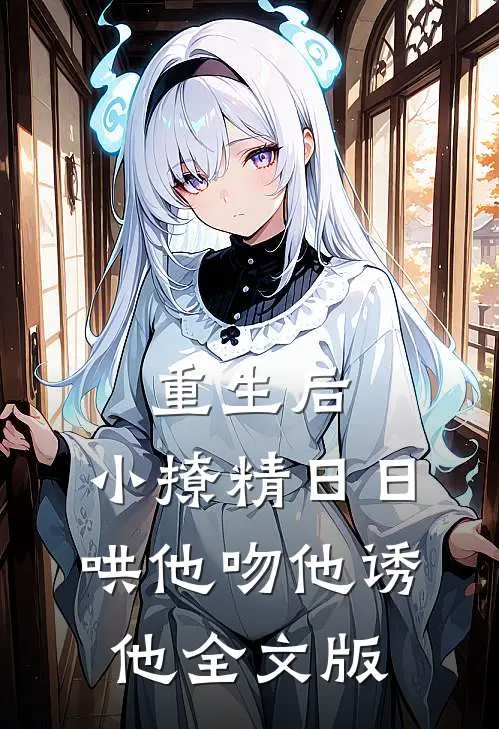 重生后，小撩精日日哄他吻他诱他全文版