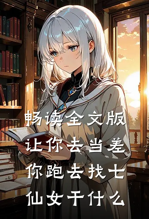 畅读全文版让你去当差，你跑去找七仙女干什么
