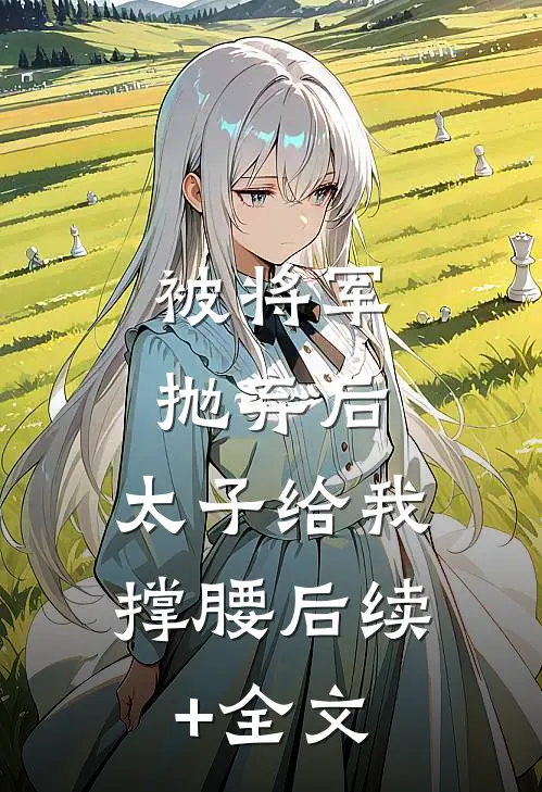 被将军抛弃后，太子给我撑腰后续+全文