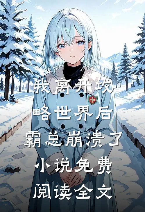 我离开攻略世界后，霸总崩溃了小说免费阅读全文