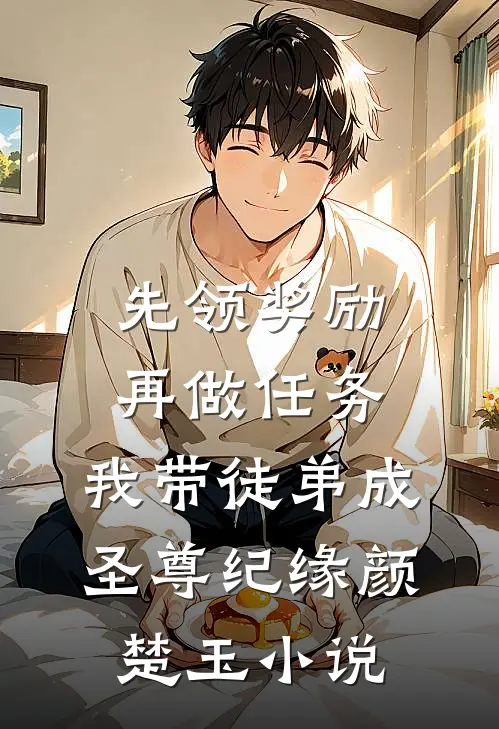 先领奖励再做任务，我带徒弟成圣尊纪缘颜楚玉小说