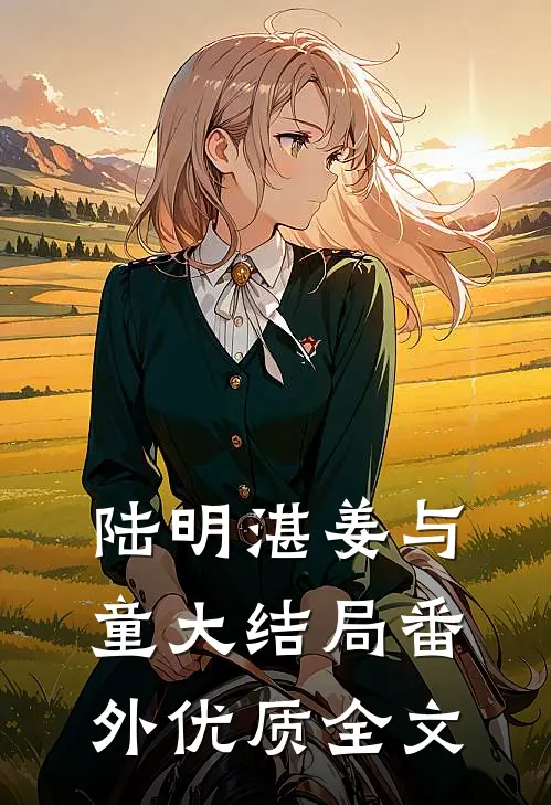 陆明湛姜与童大结局番外优质全文