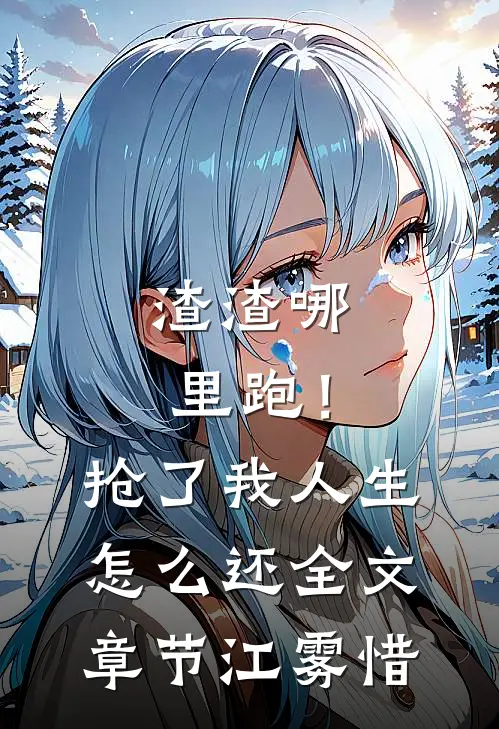 渣渣哪里跑！抢了我人生怎么还全文章节江雾惜
